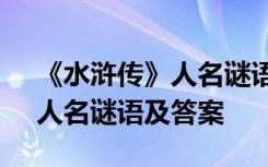 《水浒传》人名谜语及答案解释 《水浒传》人名谜语及答案