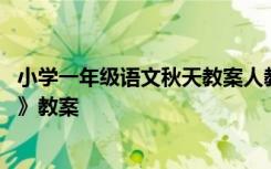 小学一年级语文秋天教案人教版 小学一年级语文课文《秋天》教案