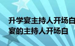 升学宴主持人开场白台词大全简单一点 升学宴的主持人开场白