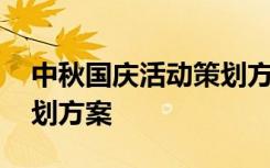 中秋国庆活动策划方案模板 中秋国庆活动策划方案