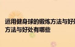 运用健身球的锻炼方法与好处有哪些作用 运用健身球的锻炼方法与好处有哪些