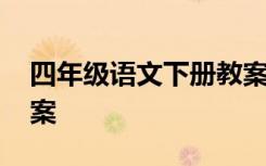 四年级语文下册教案 小学四年级语文下册教案