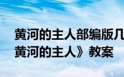 黄河的主人部编版几年级 四年级语文下册《黄河的主人》教案