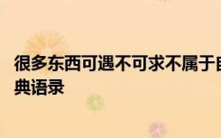 很多东西可遇不可求不属于自己的 很多东西可遇而不可求经典语录