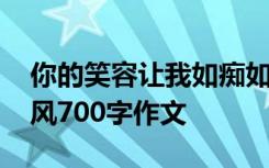 你的笑容让我如痴如醉 你的笑容让我如浴春风700字作文