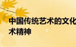 中国传统艺术的文化精神特征 中国文化的艺术精神