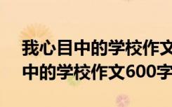 我心目中的学校作文600字怎么写的 我心目中的学校作文600字