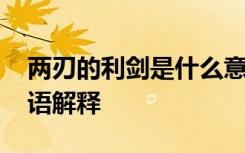 两刃的利剑是什么意思 两刃相割利钝乃知成语解释