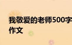 我敬爱的老师500字作文 我敬爱的老师优秀作文