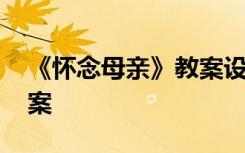 《怀念母亲》教案设计意图 《怀念母亲》教案