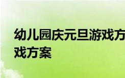 幼儿园庆元旦游戏方案设计 幼儿园庆元旦游戏方案