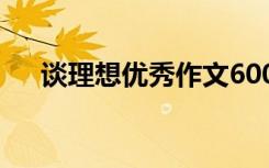 谈理想优秀作文600字 谈理想优秀作文