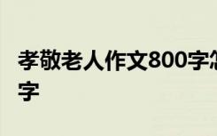 孝敬老人作文800字怎么写 孝敬老人作文800字