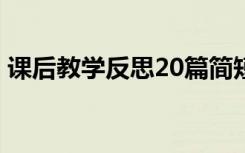 课后教学反思20篇简短 课后简短的教学反思