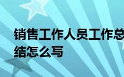 销售工作人员工作总结 销售人员销售工作总结怎么写