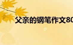 父亲的钢笔作文800字 父亲的笔作文