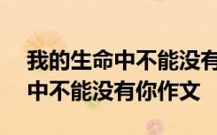 我的生命中不能没有你作文600字 我的生命中不能没有你作文