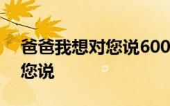 爸爸我想对您说600字优秀作文 爸爸我想对您说