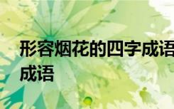 形容烟花的四字成语有什么 形容烟花的四字成语