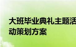 大班毕业典礼主题活动方案 大班毕业典礼活动策划方案