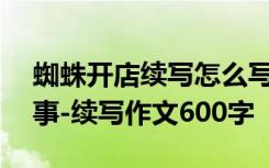 蜘蛛开店续写怎么写100字 蜘蛛开店续写故事-续写作文600字