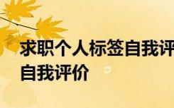 求职个人标签自我评价怎么写 求职个人标签自我评价