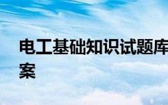 电工基础知识试题库 电工基础知识试题及答案