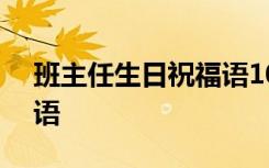 班主任生日祝福语100字 班主任生日的祝福语