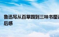 鲁迅写从百草园到三味书屋读感 鲁迅从百草园到三味书屋读后感