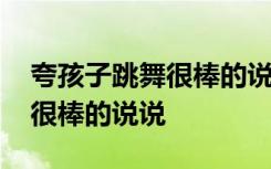 夸孩子跳舞很棒的说说发朋友圈 夸孩子跳舞很棒的说说