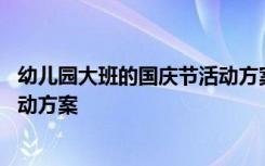 幼儿园大班的国庆节活动方案及流程 幼儿园大班的国庆节活动方案