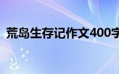 荒岛生存记作文400字 荒岛生存记想象作文