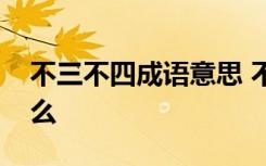 不三不四成语意思 不三不四的成语解释是什么