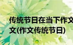 传统节日在当下作文800字 在传统节日里作文(作文传统节日)