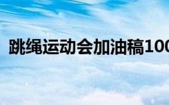 跳绳运动会加油稿100字 跳绳运动会加油稿