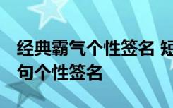 经典霸气个性签名 短的很有个性 霸气经典语句个性签名