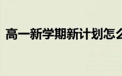 高一新学期新计划怎么写 高一新学期新计划