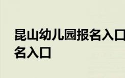 昆山幼儿园报名入口官网网址 昆山幼儿园报名入口