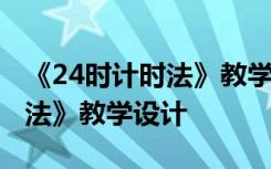 《24时计时法》教学设计及反思 《24时计时法》教学设计