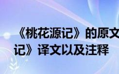 《桃花源记》的原文和注释及翻译 《桃花源记》译文以及注释