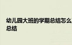 幼儿园大班的学期总结怎么写 幼儿园大班的学期总结_工作总结