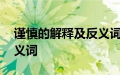 谨慎的解释及反义词是什么 谨慎的解释及反义词