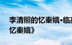 李清照的忆秦娥·临高阁 译文 李清照的词《忆秦娥》