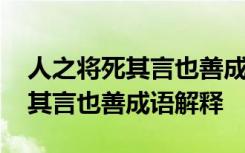 人之将死其言也善成语解释是什么 人之将死其言也善成语解释