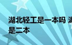 湖北轻工是一本吗 湖北轻工业大学是一本还是二本