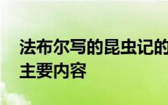 法布尔写的昆虫记的主要内容 《昆虫记》的主要内容