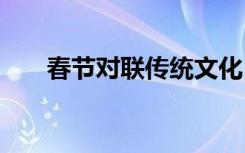 春节对联传统文化 春节经典文化对联