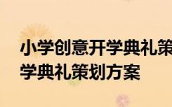 小学创意开学典礼策划方案范文 小学创意开学典礼策划方案