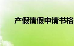 产假请假申请书格式 产假请假申请书