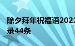 除夕拜年祝福语2021简短 除夕拜年祝福语摘录44条